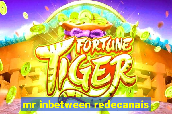 mr inbetween redecanais